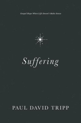REVIEW of Suffering: Gospel Hope When Life Doesn’t Make Sense, by Paul David&nbsp;Tripp